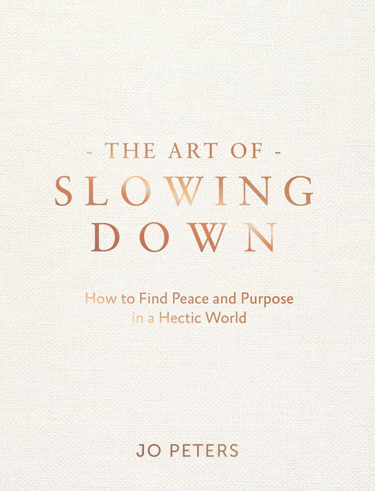 The Art of Slowing Down: How to Find Peace and Purpose in a Hectic World