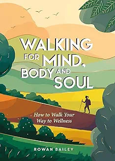Walking for Mind, Body and Soul: How to Walk Your Way to Wellness