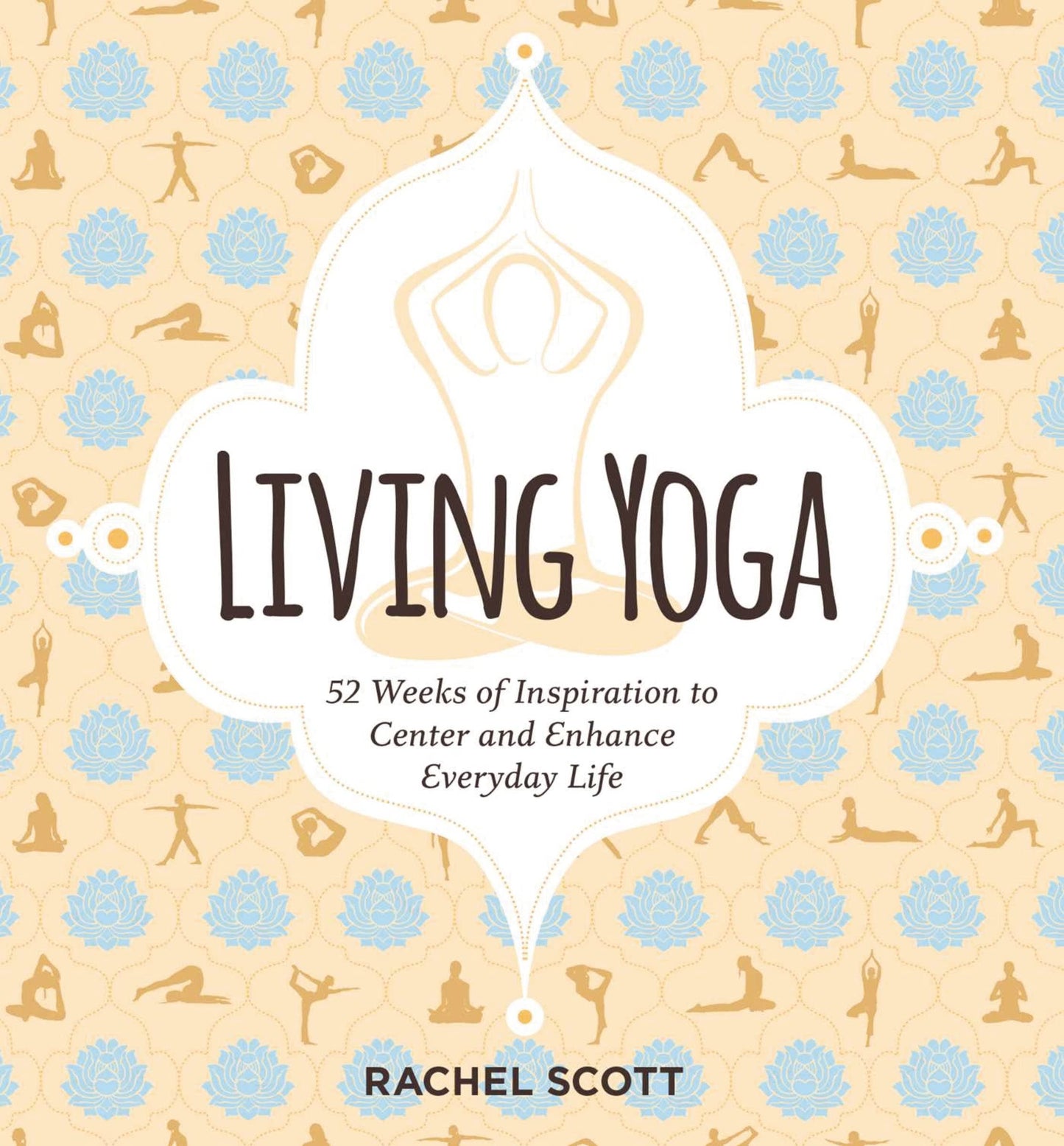Living Yoga: 52 Weeks of Inspiration by Rachel Scott
