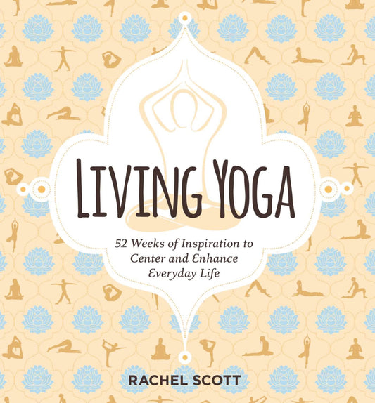 Living Yoga: 52 Weeks of Inspiration by Rachel Scott