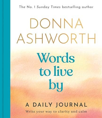 Words to Live By: a Daily Journal Write Your Way to Clarity and Calm by Donna Ashworth
