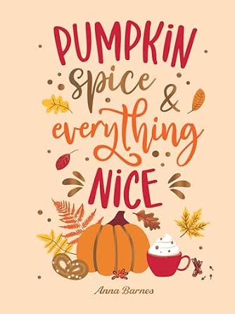 Pumpkin Spice and Everything Nice: Warming Affirmations and Fall Activities to Celebrate the Cozy Season